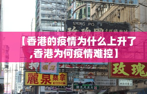 【香港的疫情为什么上升了,香港为何疫情难控】