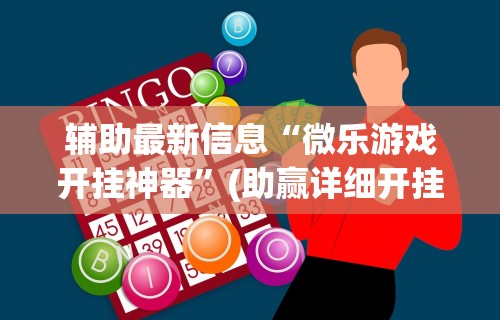 辅助最新信息“微乐游戏开挂神器”(助赢详细开挂教程)