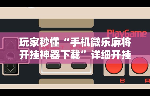 【第一资讯】“老铁十三水怎么开挂教程”分享必要外挂教程