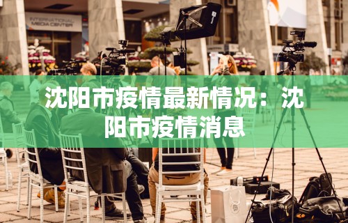 沈阳市疫情最新情况：沈阳市疫情消息