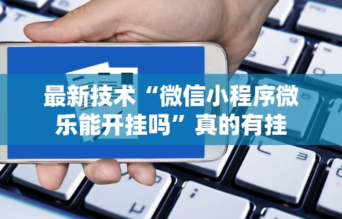2026玩家推荐:微乐麻将亲友房开挂器通用版	”开挂辅助详细步骤
