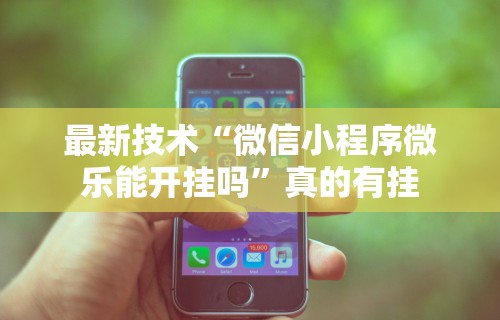 【终于出现】“微信小程序微乐河北麻将有挂吗	”附透视挂详细教程
