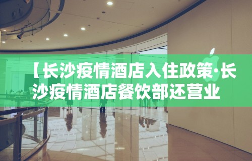 【长沙疫情酒店入住政策·长沙疫情酒店餐饮部还营业吗】