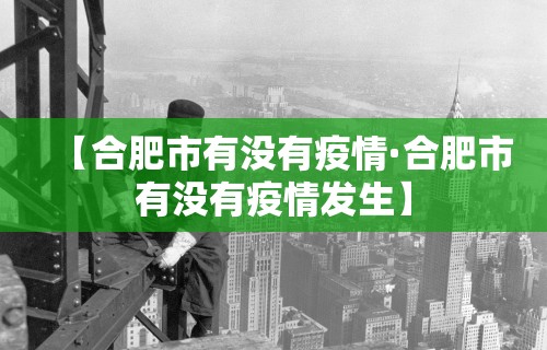 【合肥市有没有疫情·合肥市有没有疫情发生】