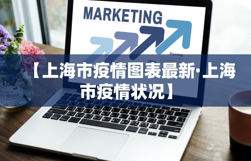 【上海市疫情图表最新·上海市疫情状况】