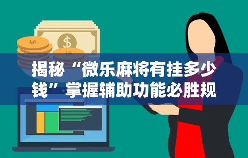 揭秘“微乐麻将有挂多少钱”掌握辅助功能必胜规则