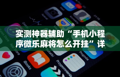 实测神器辅助“手机小程序微乐麻将怎么开挂”详细开挂教程