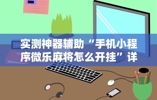 实测神器辅助“手机小程序微乐麻将怎么开挂”详细开挂教程