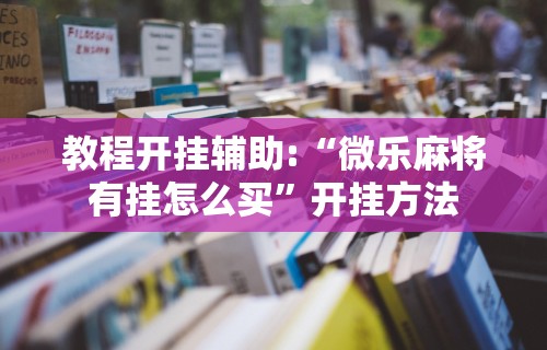 教程开挂辅助:“微乐麻将有挂怎么买”开挂方法