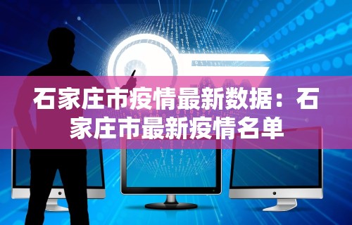 石家庄市疫情最新数据：石家庄市最新疫情名单