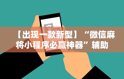 【出现一款新型】“微信麻将小程序必赢神器”辅助工具插件,揭秘技巧开挂