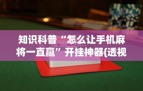 知识科普“怎么让手机麻将一直赢”开挂神器{透视辅助}全揭秘