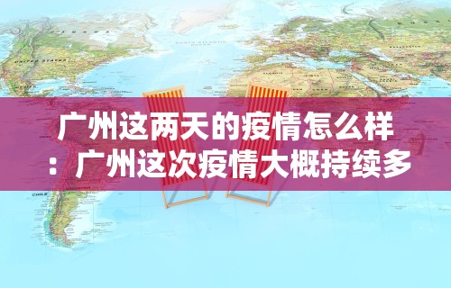 广州这两天的疫情怎么样：广州这次疫情大概持续多久