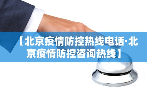 【北京疫情防控热线电话·北京疫情防控咨询热线】