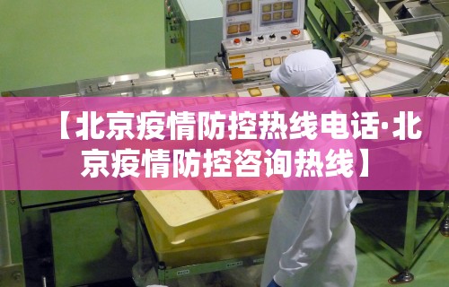 【北京疫情防控热线电话·北京疫情防控咨询热线】