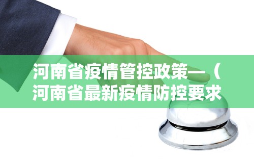 河南省疫情管控政策—（河南省最新疫情防控要求）