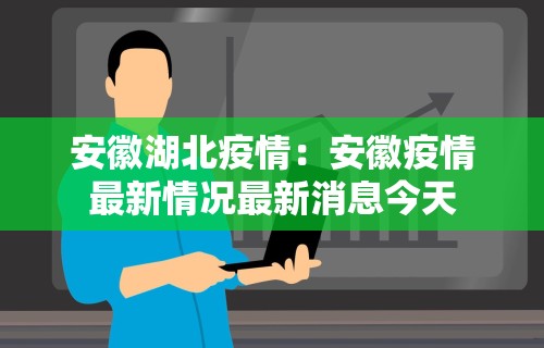 安徽湖北疫情：安徽疫情最新情况最新消息今天