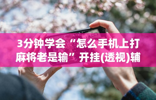 最新总结“雀神广东麻将有挂是真的吗”真实开挂技巧分享