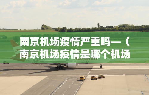 南京机场疫情严重吗—（南京机场疫情是哪个机场）