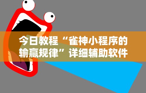 今日教程“雀神小程序的输赢规律”详细辅助软件教程
