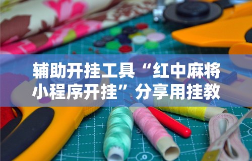 今日教程“微乐贵阳麻将挂下载”开挂(透视)辅助教程