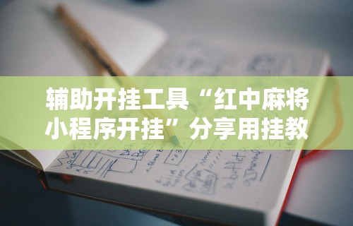 辅助最新信息“四川麻将挂怎么开”其实有开挂插件!