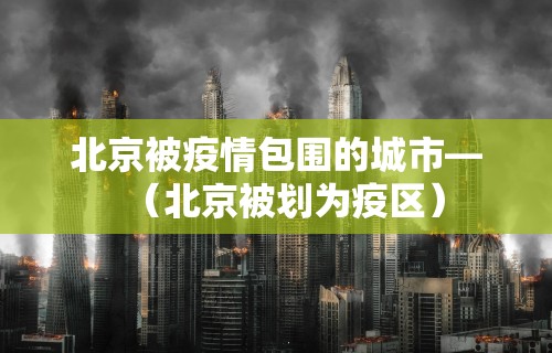 北京被疫情包围的城市—（北京被划为疫区）