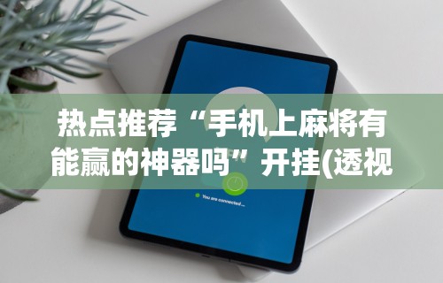 终于懂了“微信手机麻将输赢规律”(透视挂)最新辅助详细教程