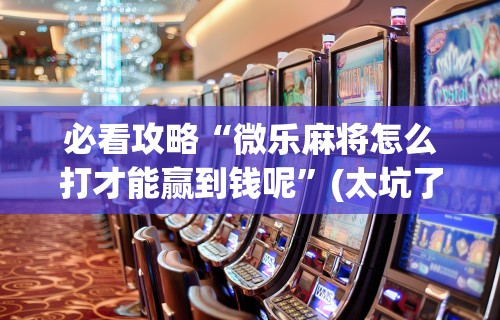 万能开挂辅助“手机哈灵麻将开挂神器下载安装”(太坑了果然有挂)