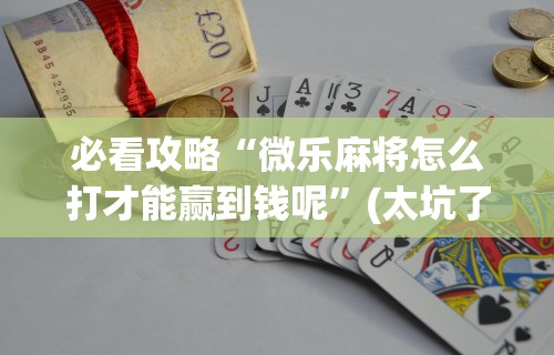 玩家必看教程“微信小程序微乐四川麻将有没有挂	”(其实是有挂)
