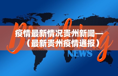 疫情最新情况贵州新闻—（最新贵州疫情通报）