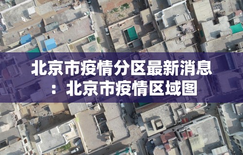 北京市疫情分区最新消息：北京市疫情区域图