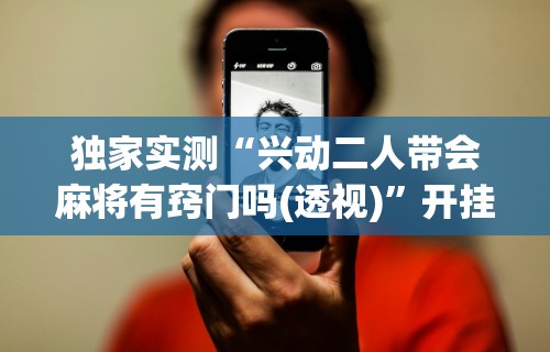 辅助最新信息“微乐麻将有挂吗是不是真的(透视挂真的假的)