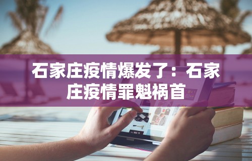石家庄疫情爆发了：石家庄疫情罪魁祸首