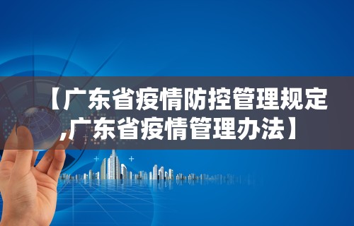 【广东省疫情防控管理规定,广东省疫情管理办法】
