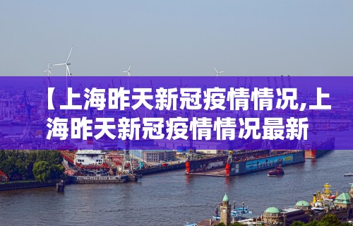 【上海昨天新冠疫情情况,上海昨天新冠疫情情况最新】