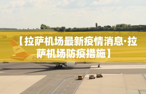 【拉萨机场最新疫情消息·拉萨机场防疫措施】