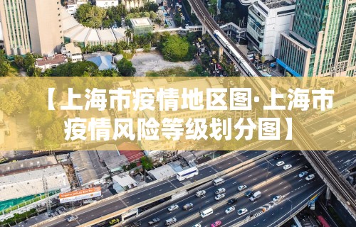 【上海市疫情地区图·上海市疫情风险等级划分图】