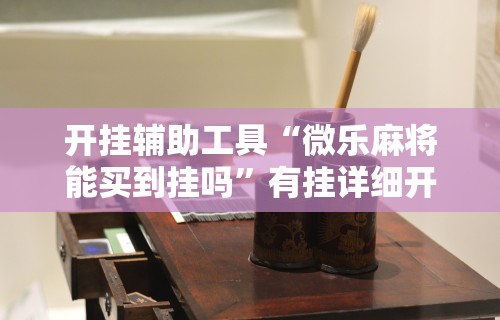 开挂辅助工具“微乐麻将能买到挂吗”有挂详细开挂教程