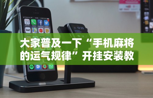 大家普及一下“手机麻将的运气规律”开挂安装教程