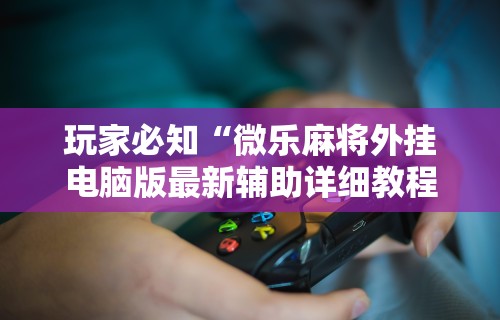 开挂技巧“哈尔滨麻将有挂吗[玩家必赢神器]
