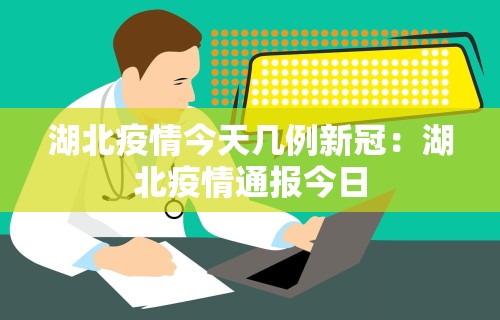 湖北疫情今天几例新冠：湖北疫情通报今日