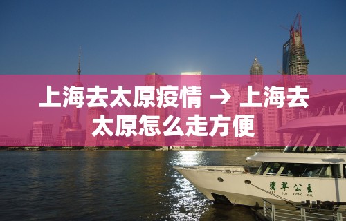 上海去太原疫情 → 上海去太原怎么走方便
