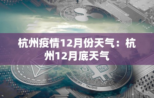杭州疫情12月份天气：杭州12月底天气