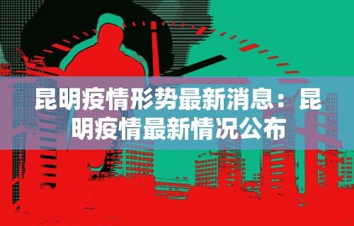 昆明疫情形势最新消息：昆明疫情最新情况公布