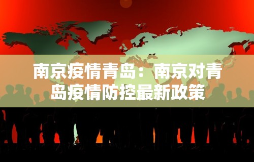 南京疫情青岛：南京对青岛疫情防控最新政策