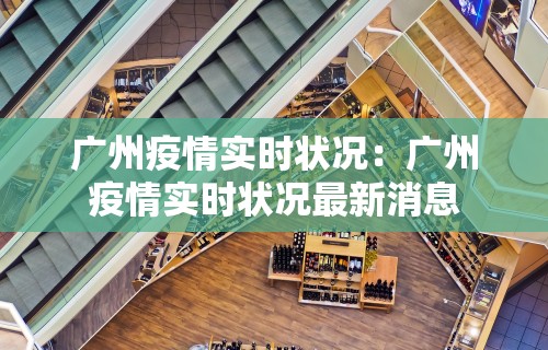 广州疫情实时状况：广州疫情实时状况最新消息