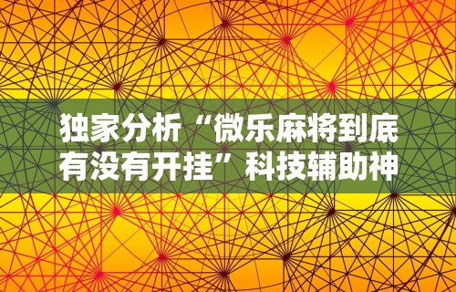 独家分析“微乐麻将到底有没有开挂”科技辅助神器手机版