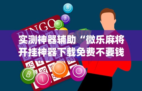 实测神器辅助“微乐麻将开挂神器下载免费不要钱	”(详细开挂教程)