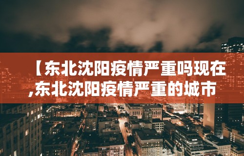 【东北沈阳疫情严重吗现在,东北沈阳疫情严重的城市叫什么】